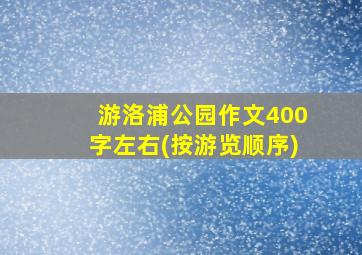 游洛浦公园作文400字左右(按游览顺序)