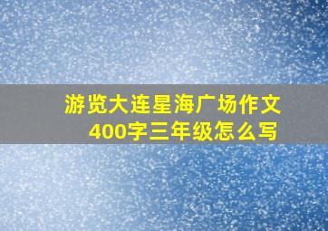 游览大连星海广场作文400字三年级怎么写