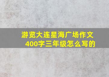 游览大连星海广场作文400字三年级怎么写的