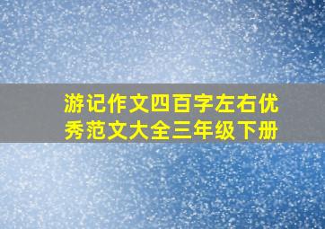 游记作文四百字左右优秀范文大全三年级下册