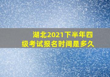 湖北2021下半年四级考试报名时间是多久