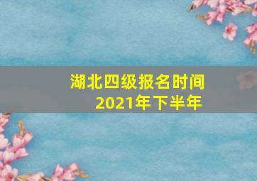 湖北四级报名时间2021年下半年