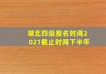 湖北四级报名时间2021截止时间下半年