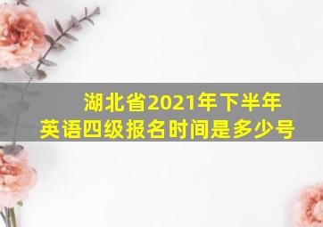 湖北省2021年下半年英语四级报名时间是多少号