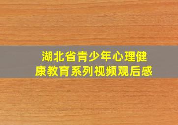 湖北省青少年心理健康教育系列视频观后感