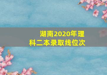 湖南2020年理科二本录取线位次