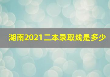 湖南2021二本录取线是多少