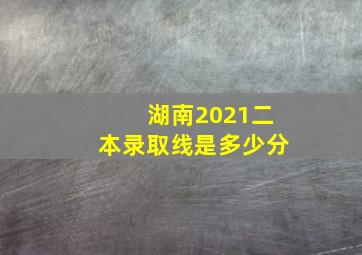 湖南2021二本录取线是多少分