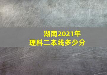 湖南2021年理科二本线多少分