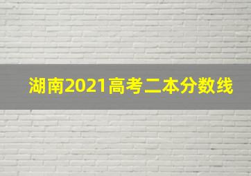 湖南2021高考二本分数线