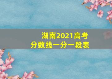 湖南2021高考分数线一分一段表