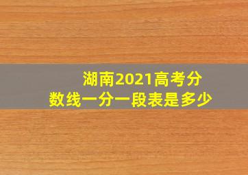 湖南2021高考分数线一分一段表是多少