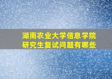 湖南农业大学信息学院研究生复试问题有哪些