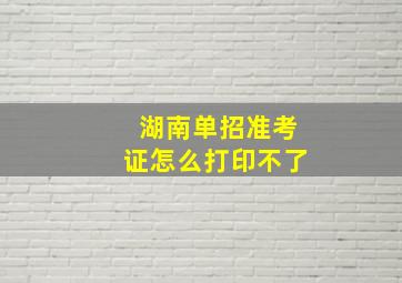 湖南单招准考证怎么打印不了