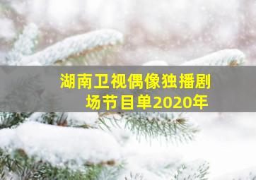 湖南卫视偶像独播剧场节目单2020年