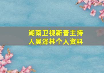 湖南卫视新晋主持人吴泽林个人资料