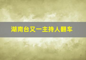 湖南台又一主持人翻车