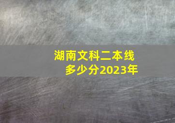 湖南文科二本线多少分2023年