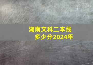 湖南文科二本线多少分2024年