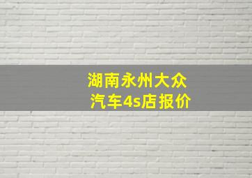 湖南永州大众汽车4s店报价