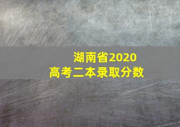 湖南省2020高考二本录取分数