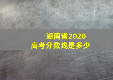 湖南省2020高考分数线是多少