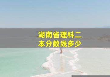 湖南省理科二本分数线多少