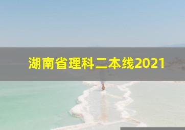 湖南省理科二本线2021