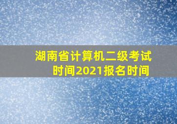 湖南省计算机二级考试时间2021报名时间