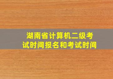 湖南省计算机二级考试时间报名和考试时间