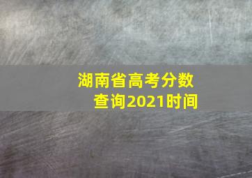 湖南省高考分数查询2021时间