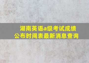 湖南英语a级考试成绩公布时间表最新消息查询