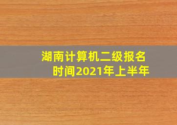 湖南计算机二级报名时间2021年上半年