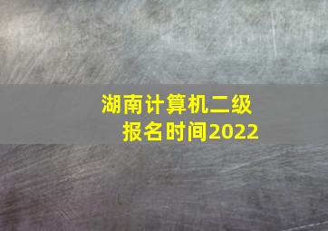 湖南计算机二级报名时间2022