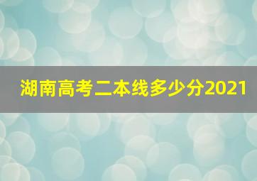 湖南高考二本线多少分2021