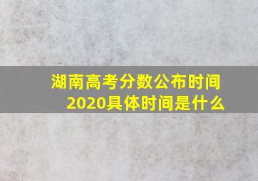 湖南高考分数公布时间2020具体时间是什么