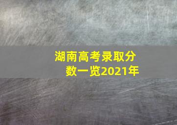 湖南高考录取分数一览2021年