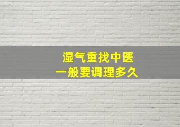 湿气重找中医一般要调理多久