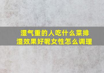 湿气重的人吃什么菜排湿效果好呢女性怎么调理