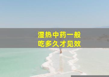 湿热中药一般吃多久才见效