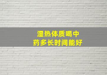 湿热体质喝中药多长时间能好