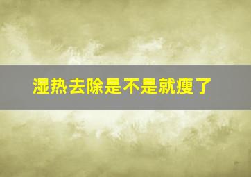 湿热去除是不是就瘦了