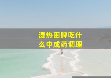 湿热困脾吃什么中成药调理