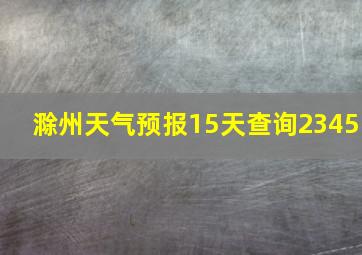 滁州天气预报15天查询2345