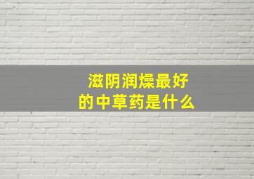 滋阴润燥最好的中草药是什么