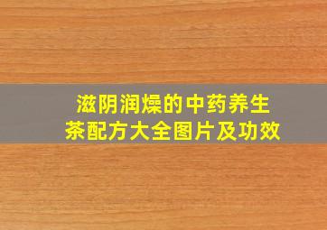 滋阴润燥的中药养生茶配方大全图片及功效