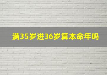 满35岁进36岁算本命年吗