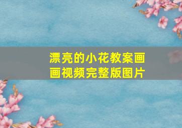 漂亮的小花教案画画视频完整版图片