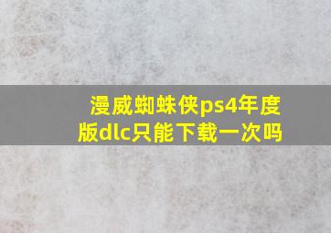 漫威蜘蛛侠ps4年度版dlc只能下载一次吗