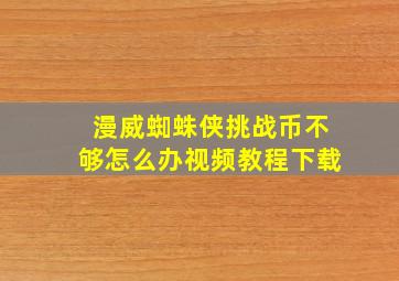 漫威蜘蛛侠挑战币不够怎么办视频教程下载